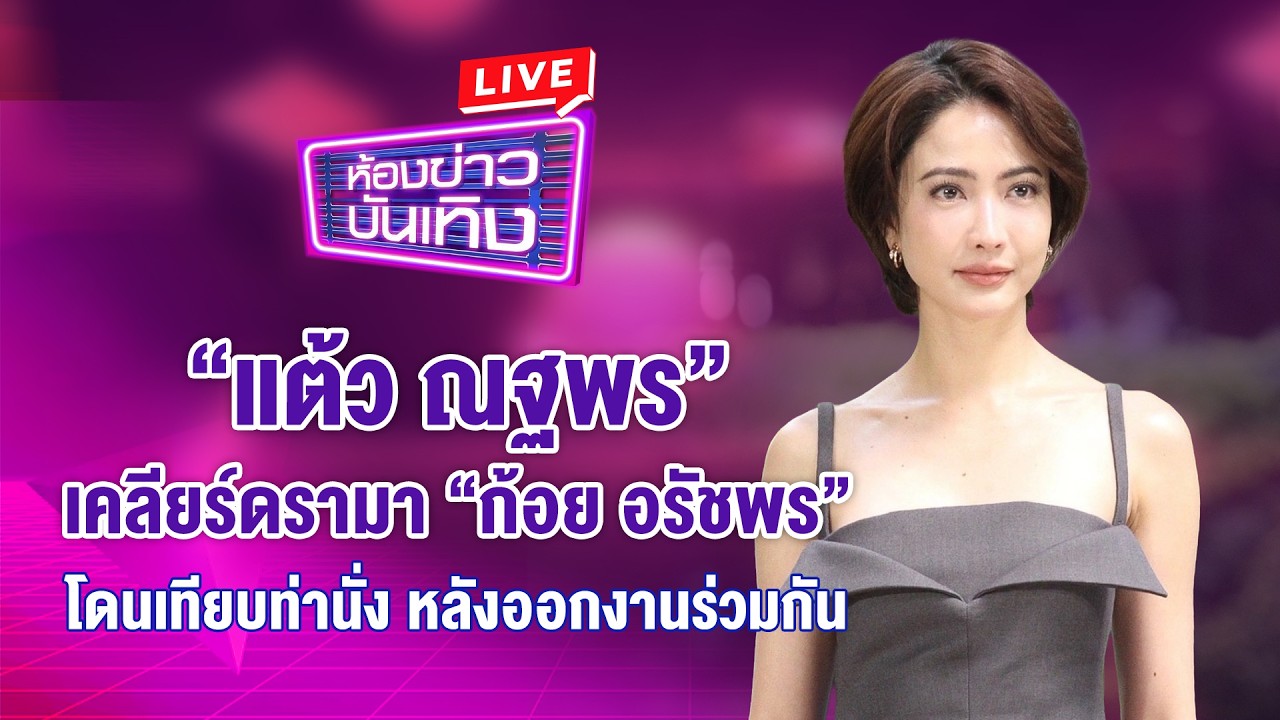 🔴 Live !  “แต้ว ณฐพร“ เคลียร์ดรามา ”ก้อย อรัชพร“  โดนเทียบท่านั่ง หลังออกงานร่วมกัน