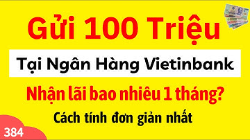 Gửi tiết kiệm 100 triệu tại ngân hàng Vietinbank nhận lãi bao nhiêu 1 tháng? Cập nhật mới nhất.