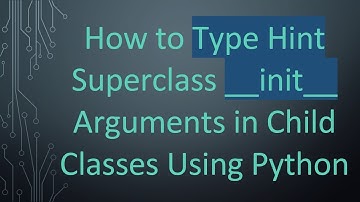 How to Type Hint Superclass __init__ Arguments in Child Classes Using Python