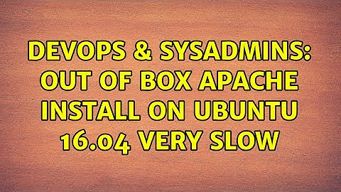 DevOps & SysAdmins: Out of box Apache install on Ubuntu 16.04 very slow