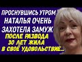 Рано утром Наталья очень захотела замуж После развода 30 лет жила в своё удовольствие, а тут Рассказ