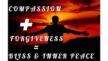 Compassion & Forgiveness: key to instant bliss and inner peace