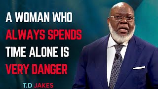 A WOMAN WHO ALWAYS SPENDS TIME ALONE IS VERY DANGEROUS – BY T.D. JAKES