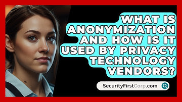 What Is Anonymization And How Is It Used By Privacy Technology Vendors? - SecurityFirstCorp.com