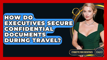 How Do Executives Secure Confidential Documents During Travel? - Etiquette for Executives