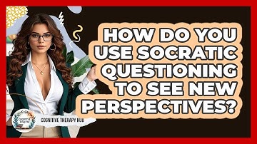 How Do You Use Socratic Questioning To See New Perspectives? - Cognitive Therapy Hub