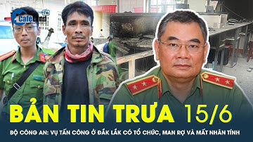 Bản tin trưa 15/6: Bộ Công an: Vụ tấn công ở Đắk Lắk có tổ chức, man rợ và mất nhân tính | CafeLand