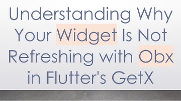 Understanding Why Your Widget Is Not Refreshing with Obx in Flutter