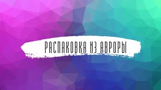 Распаковка покупок из Авроры