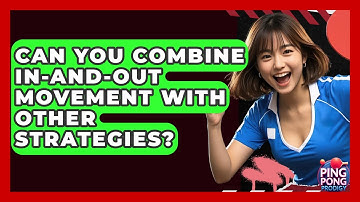 Can You Combine In-and-Out Movement With Other Strategies? - Ping Pong Prodigy