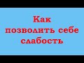 Как позволить себе быть слабым?