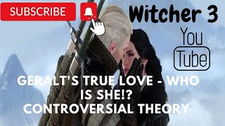 Geralt'S True Love - Who Is She!? || Controversial Theory || Witcher 3 -  Youtube