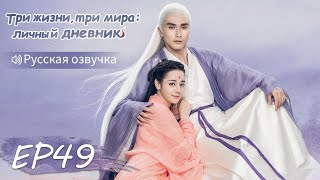 Три жизни, три мира: личный дневник 49【Русская озвучка】三生三世枕上书 【Дильраба, Гао Вэйгуан, Дилан Ко】