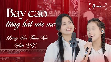 BAY CAO TIẾNG HÁT ƯỚC MƠ | ĐẶNG KIM THIÊN KIM & HIỀN VK | LIVE AT STARLIVE #2