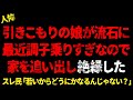 引きこもりの娘が流石に最近調子に乗りすぎなので家を追い出してそのまま絶縁した【 2chヒトコワ、修羅場】