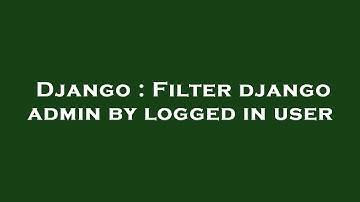 Django : Filter django admin by logged in user