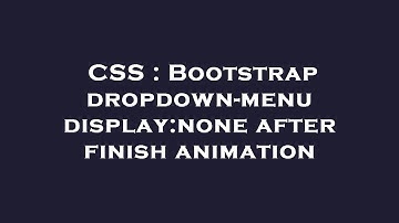 CSS : Bootstrap dropdown-menu display:none after finish animation