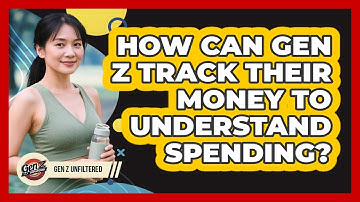 How Can Gen Z Track Their Money To Understand Spending? - Gen Z Unfiltered