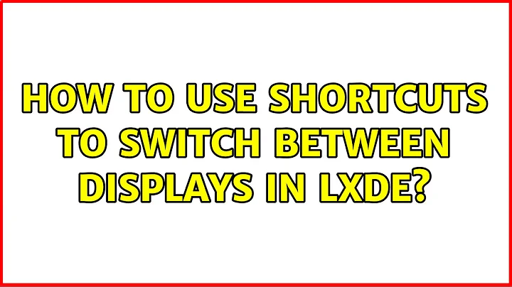 Ubuntu: How to use shortcuts to switch between displays in LXDE? (2 Solutions!!)