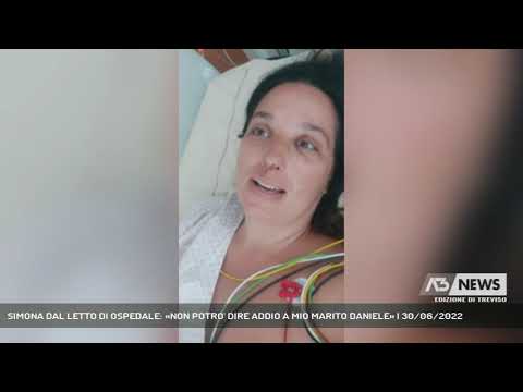 SIMONA DAL LETTO DI OSPEDALE: «NON POTRO' DIRE ADDIO A MIO MARITO DANIELE» | 30/06/2022