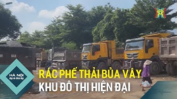 Rác, phế thải bủa vây khu đô thị hiện đại | Hà Nội đẹp và chưa đẹp