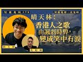 【堅離地傾 170🇭🇰】晴天林：香港人之歌：由諷刺時弊，變成笑中有淚