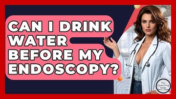 Can I Drink Water Before My Endoscopy? - The Operating Table