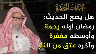 ما صحة حديث (شهر رمضان أوَّله رحمة وأوسطه مغفرة وآخِره عتق من النار)؟ | العلامة الشيخ صالح الفوزان