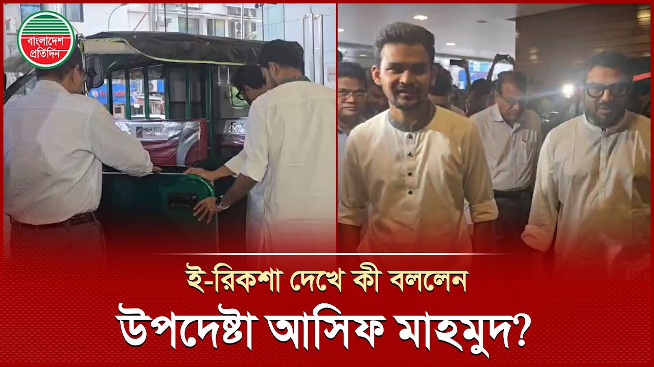 গাড়ি থেকে নেমেই খুঁটিয়ে খুঁটিয়ে ই-রিকশা দেখলেন উপদেষ্টা আসিফ মাহমুদ ...