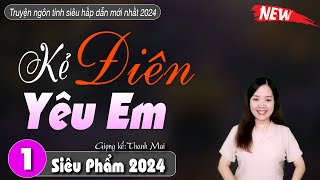 Tuyệt Phẩm Truyện Hay Nhất KẺ ĐIÊN YÊU EM - Truyện mc thanh mai mới nhất 2024