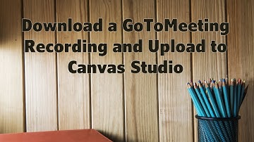 How to Download a GoToMeeting Recording and Upload to Canvas Studio