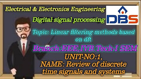 DBS - LINEAR FILTERING METHODS BASED ON DFT, REVIEW OF DISCRETE TIME SIGNALS AND SYSTEMS,   EEE