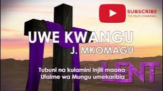 UWE KWANGU BY MKOMAGU - NYIMBO ZA KWARESMA