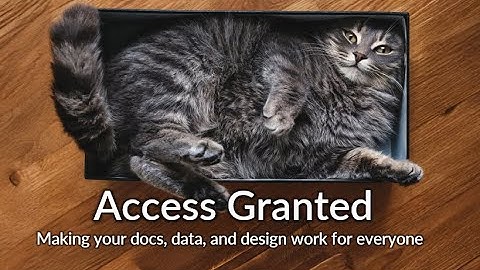 Access Granted: Making your Docs, Data, and Design Work for Everyone