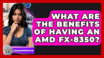 What Are The Benefits Of Having An AMD FX-8350? - The Hardware Hub