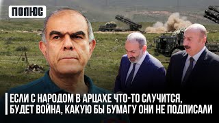 «Если с народом в Арцахе что-то случится, будет война, какую бы бумагу они не подписали»