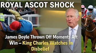 Royal Ascot SHOCK as James Doyle Thrown Off Moments After Win – King Charles Watches in Disbelief
