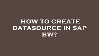 How to create datasource in sap bw