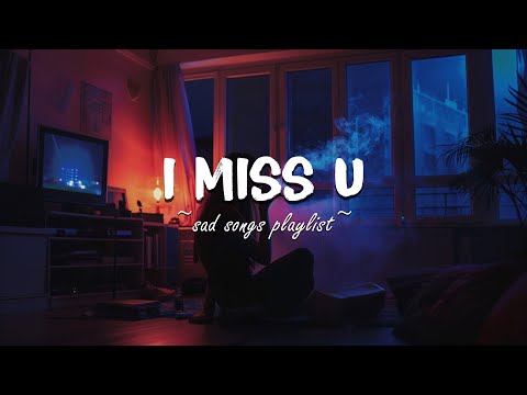 I Miss U ♫ Sad songs playlist for broken hearts ~ Depressing Songs That Will Make You Cry