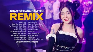 Nhạc Trẻ Remix 2023 Hay Nhất Của Hana Cẩm Tiên | Vương Vấn, Tại Vì Anh Yêu Người Khác,Khóc Cho Người
