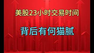 美股23小时交易时长，背后有何猫腻？