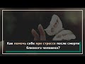 Как помочь себе при стрессе после смерти близкого человека?