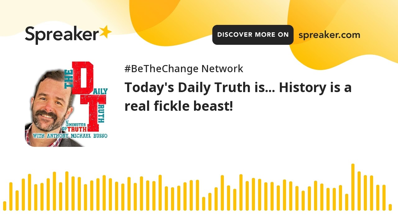 Today's Daily Truth is... History is a real fickle beast!