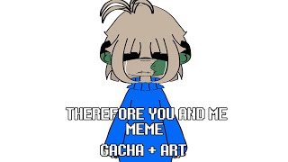 Therefore You And Me Meme ☆ Gacha + Art