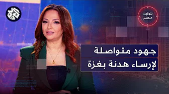 جهود التوصل لوقف إطلاق النار في غزة، والسجن المشدد لمستشار وزير التموين | بتوقيت مصر