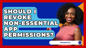 Should I Revoke Non-essential App Permissions? - Be App Savvy