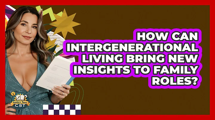 How Can Intergenerational Living Bring New Insights To Family Roles? - Golden Years CBT