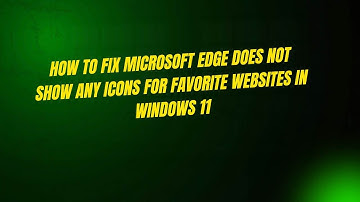 How to Fix Microsoft Edge Does Not Show Any Icons for Favorite Websites in Windows 11