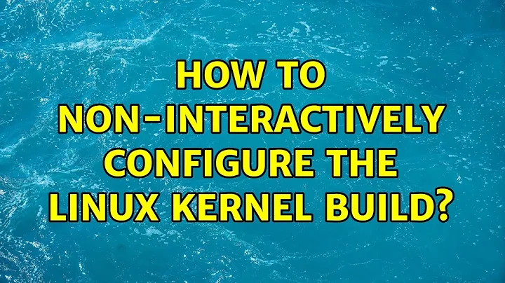 How to non-interactively configure the Linux kernel build? (3 Solutions!!)