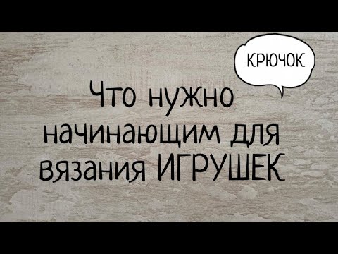 Что нужно начинающим для вязания ИГРУШЕК. Выпуск № 44.